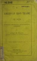 The American iron trade in 1876 : Politically, historically, and statistically considered